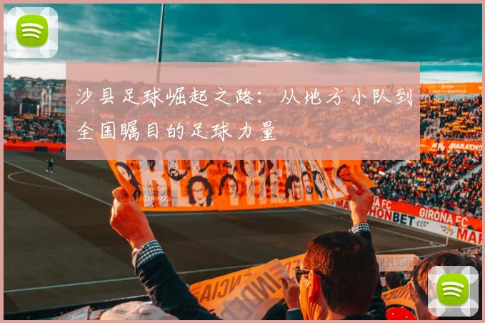 沙县足球崛起之路：从地方小队到全国瞩目的足球力量
