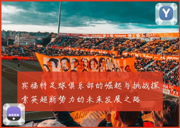 宾福特足球俱乐部的崛起与挑战探索英超新势力的未来发展之路