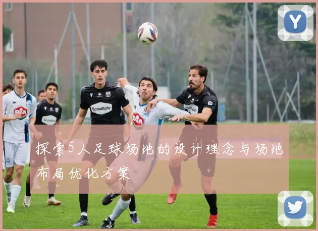 探索5人足球场地的设计理念与场地布局优化方案