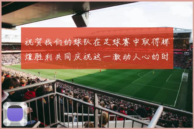 祝贺我们的球队在足球赛中取得辉煌胜利共同庆祝这一激动人心的时刻