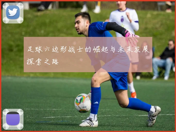足球六边形战士的崛起与未来发展探索之路